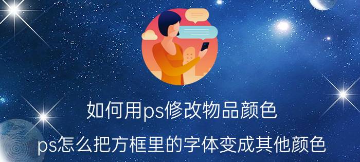 如何用ps修改物品颜色 ps怎么把方框里的字体变成其他颜色？